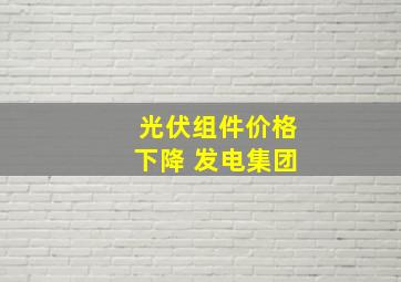 光伏组件价格下降 发电集团